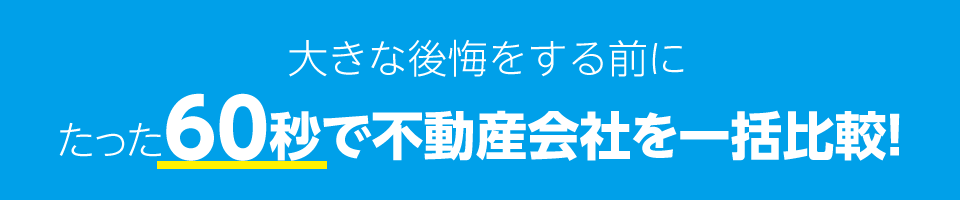 大きな後悔をする前にたった60秒で不動産会社を一括比較！