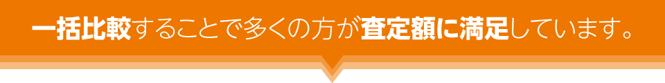 一括比較することで多くの方が査定額に満足しています。