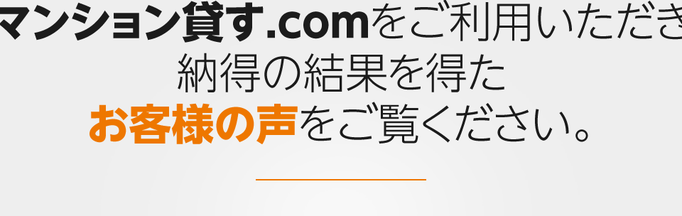 マンション貸す.comをご利用いただき納得の結果を得たお客様の声をご覧ください。