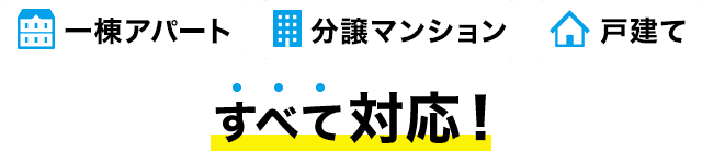 一棟アパート、分譲マンション、戸建て全て対応