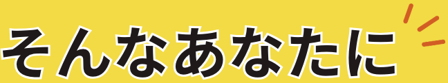 そんなあなたに