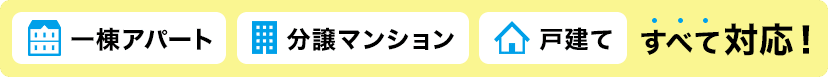 一棟アパート、分譲マンション、戸建て全て対応